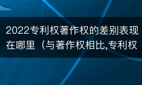 2022专利权著作权的差别表现在哪里（与著作权相比,专利权有哪些特征）