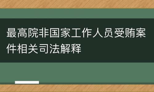 最高院非国家工作人员受贿案件相关司法解释
