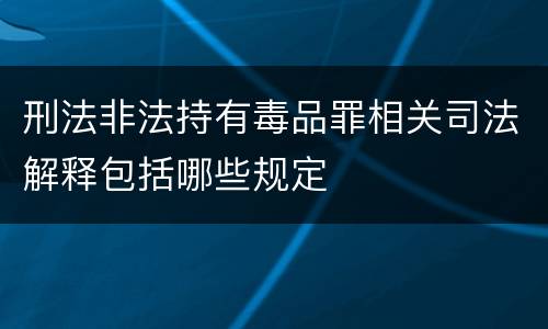 刑法非法持有毒品罪相关司法解释包括哪些规定