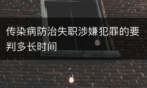 传染病防治失职涉嫌犯罪的要判多长时间