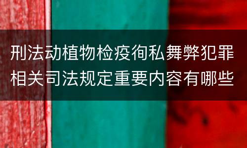 刑法动植物检疫徇私舞弊犯罪相关司法规定重要内容有哪些