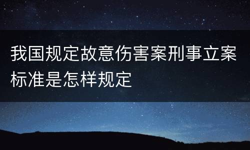 我国规定故意伤害案刑事立案标准是怎样规定