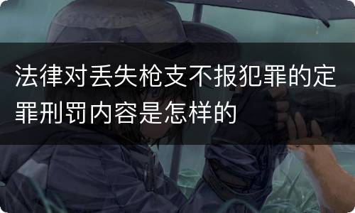 法律对丢失枪支不报犯罪的定罪刑罚内容是怎样的