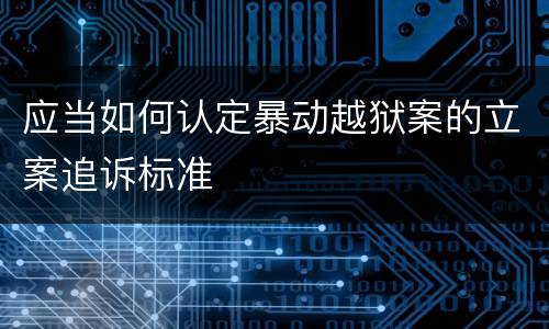 应当如何认定暴动越狱案的立案追诉标准
