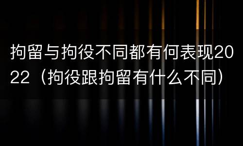 拘留与拘役不同都有何表现2022（拘役跟拘留有什么不同）