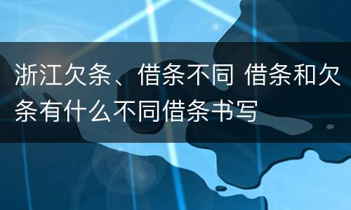 浙江欠条、借条不同 借条和欠条有什么不同借条书写