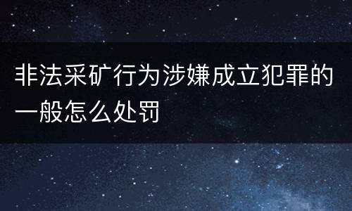 非法采矿行为涉嫌成立犯罪的一般怎么处罚