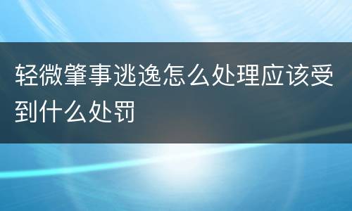 轻微肇事逃逸怎么处理应该受到什么处罚