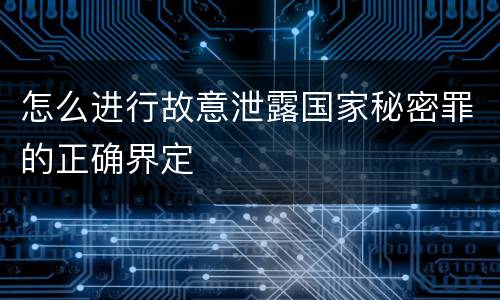 怎么进行故意泄露国家秘密罪的正确界定