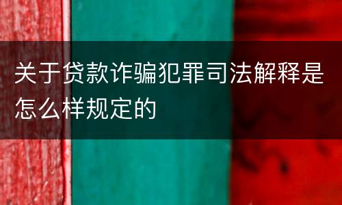 关于贷款诈骗犯罪司法解释是怎么样规定的
