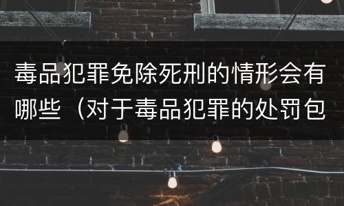 毒品犯罪免除死刑的情形会有哪些（对于毒品犯罪的处罚包括死刑吗）
