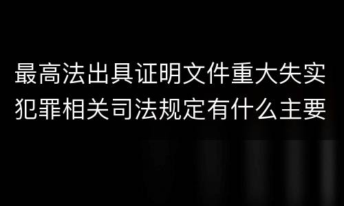 最高法出具证明文件重大失实犯罪相关司法规定有什么主要内容