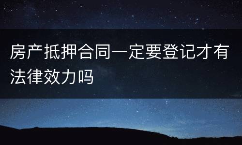 房产抵押合同一定要登记才有法律效力吗