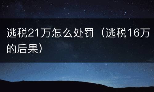 逃税21万怎么处罚（逃税16万的后果）