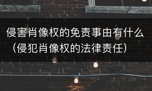 侵害肖像权的免责事由有什么（侵犯肖像权的法律责任）