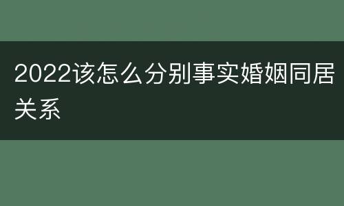 2022该怎么分别事实婚姻同居关系