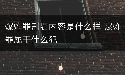 爆炸罪刑罚内容是什么样 爆炸罪属于什么犯