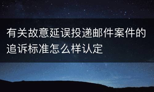 有关故意延误投递邮件案件的追诉标准怎么样认定