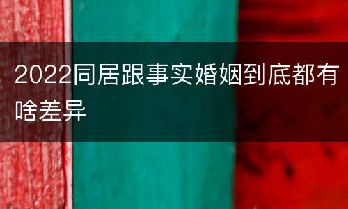 2022同居跟事实婚姻到底都有啥差异