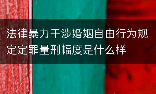 法律暴力干涉婚姻自由行为规定定罪量刑幅度是什么样