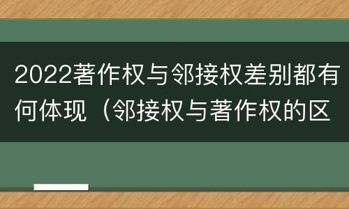 2022著作权与邻接权差别都有何体现（邻接权与著作权的区别在于）