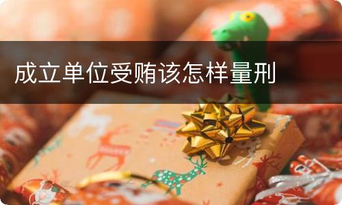 成立单位受贿该怎样量刑