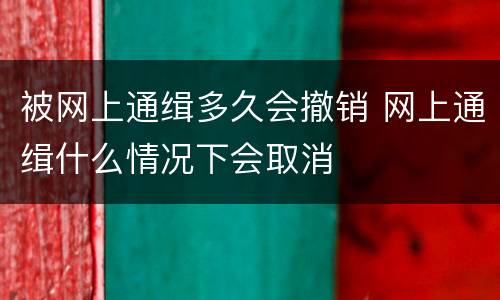 被网上通缉多久会撤销 网上通缉什么情况下会取消