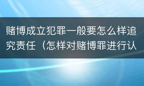 赌博成立犯罪一般要怎么样追究责任（怎样对赌博罪进行认定）