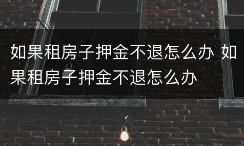 如果租房子押金不退怎么办 如果租房子押金不退怎么办