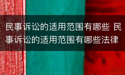 民事诉讼的适用范围有哪些 民事诉讼的适用范围有哪些法律