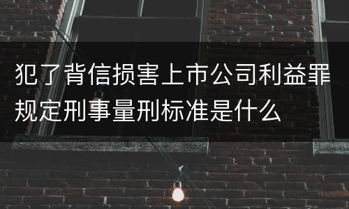 犯了背信损害上市公司利益罪规定刑事量刑标准是什么