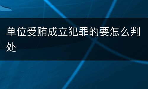单位受贿成立犯罪的要怎么判处
