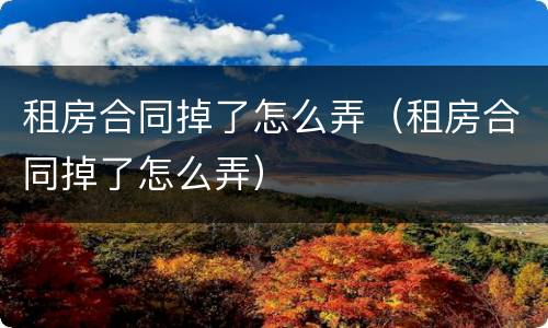 租房合同掉了怎么弄（租房合同掉了怎么弄）