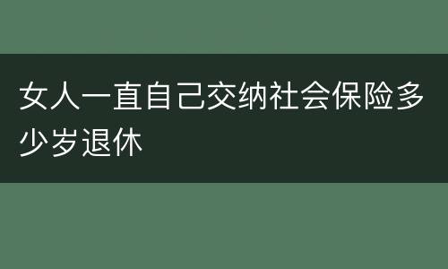 女人一直自己交纳社会保险多少岁退休