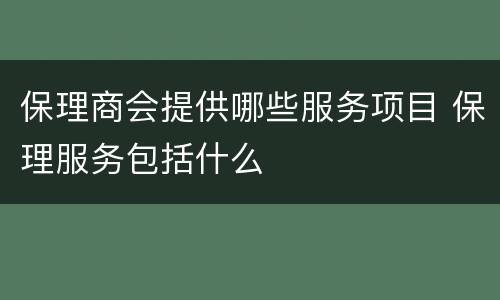 保理商会提供哪些服务项目 保理服务包括什么