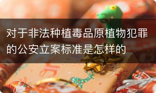 对于非法种植毒品原植物犯罪的公安立案标准是怎样的