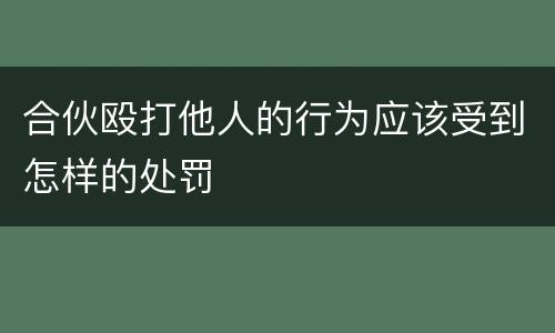 合伙殴打他人的行为应该受到怎样的处罚