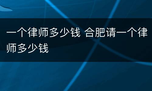 一个律师多少钱 合肥请一个律师多少钱