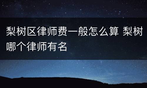 梨树区律师费一般怎么算 梨树哪个律师有名