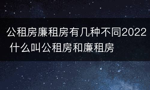 公租房廉租房有几种不同2022 什么叫公租房和廉租房
