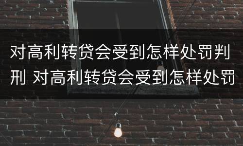 对高利转贷会受到怎样处罚判刑 对高利转贷会受到怎样处罚判刑吗