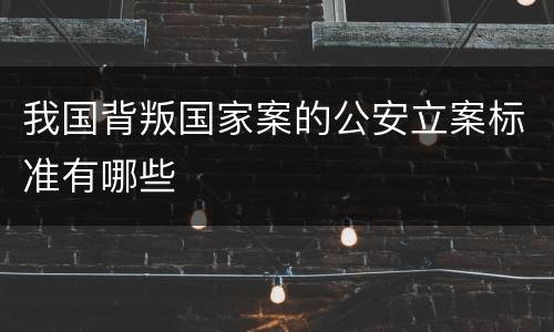 我国背叛国家案的公安立案标准有哪些
