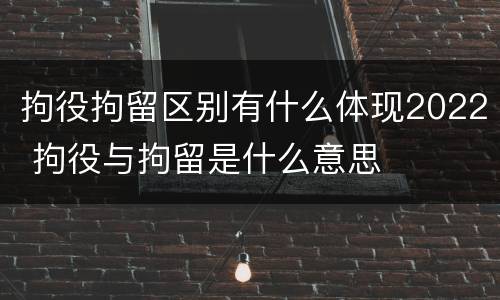 拘役拘留区别有什么体现2022 拘役与拘留是什么意思