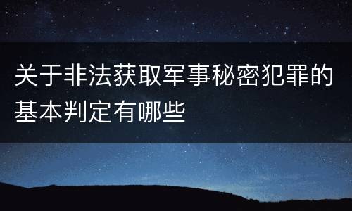 关于非法获取军事秘密犯罪的基本判定有哪些