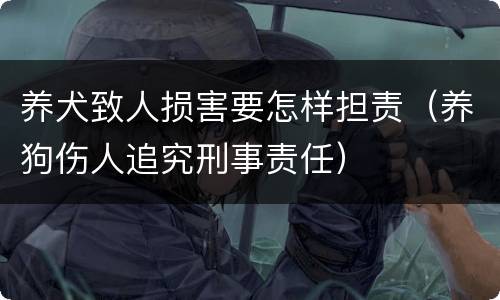养犬致人损害要怎样担责（养狗伤人追究刑事责任）