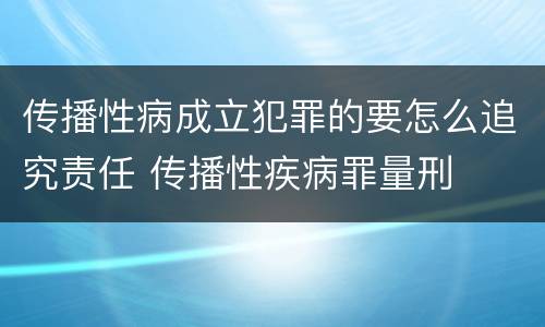 传播性病成立犯罪的要怎么追究责任 传播性疾病罪量刑