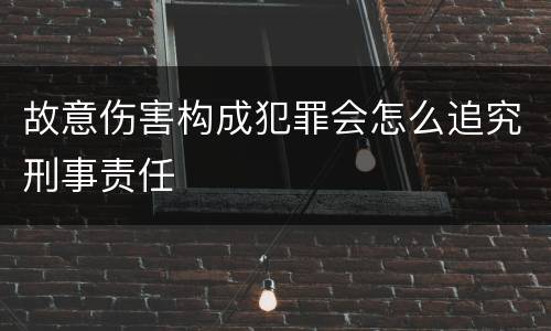 故意伤害构成犯罪会怎么追究刑事责任