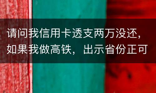 请问我信用卡透支两万没还，如果我做高铁，出示省份正可以用省份正买到票吗