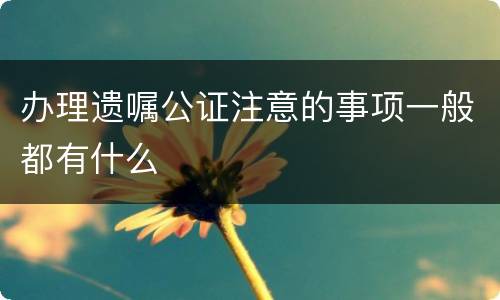 办理遗嘱公证注意的事项一般都有什么