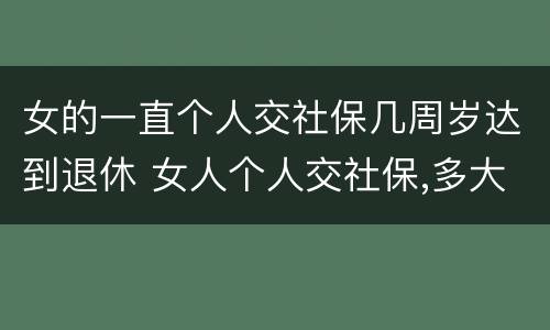 女的一直个人交社保几周岁达到退休 女人个人交社保,多大年龄退休